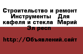 Строительство и ремонт Инструменты - Для кафеля и стекла. Марий Эл респ.